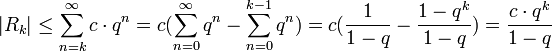 |R_k|\leq \sum_{n=k}^\infty c\cdot q^n = c(\sum_{n=0}^\infty q^n - \sum_{n=0}^{k-1}q^n) = c(\frac{1}{1-q} - \frac{1-q^k}{1-q})=\frac{c\cdot q^k}{1-q} 