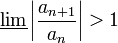\underline{\lim}\left|\frac{a_{n+1}}{a_n}\right|>1