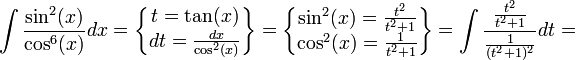 \int\frac{\sin^2(x)}{\cos^6(x)}dx=\begin{Bmatrix}t=\tan(x)\\ dt=\frac{dx}{\cos^2(x)}\end{Bmatrix}=\begin{Bmatrix}\sin^2(x)=\frac{t^2}{t^2+1}\\ \cos^2(x)=\frac{1}{t^2+1}\end{Bmatrix}=\int\frac{\frac{t^2}{t^2+1}}{\frac{1}{(t^2+1)^2}}dt=