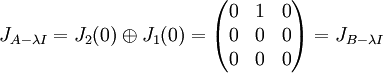 J_{A-\lambda I}=J_{2}(0)\oplus J_{1}(0)=\begin{pmatrix}
0 & 1 & 0\\ 
 0&  0& 0\\ 
 0& 0 & 0
\end{pmatrix}=J_{B-\lambda I}