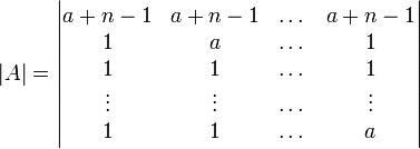 |A|= \begin{vmatrix}a+n-1&a+n-1& \dots &a+n-1\\ 1&a&\dots &1\\1&1&\dots &1\\ \vdots &\vdots & \dots & \vdots \\ 1&1& \dots & a \end{vmatrix}