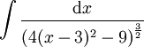 \int\frac{\mathrm dx}{\left(4(x-3)^2-9\right)^\frac32}
