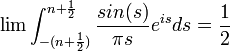 \lim \int_{-(n+\frac{1}{2})}^{n+\frac{1}{2}} \frac{sin(s)}{\pi s}e^{is}ds = \frac{1}{2}