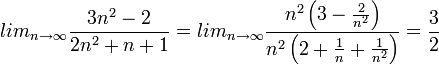 lim_{n\rightarrow\infty}\frac{3n^{2}-2}{2n^{2}+n+1}=lim_{n\rightarrow\infty}\frac{n^{2}\left(3-\frac{2}{n^{2}}\right)}{n^{2}\left(2+\frac{1}{n}+\frac{1}{n^{2}}\right)}=\frac{3}{2} 