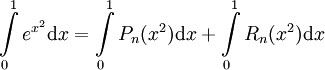 \int\limits_0^1 e^{x^2}\mathrm dx=\int\limits_0^1 P_n(x^2)\mathrm dx+\int\limits_0^1 R_n(x^2)\mathrm dx