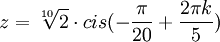 z=\sqrt[10]{2} \cdot cis(-\frac{\pi}{20} + \frac{2\pi k}{5})