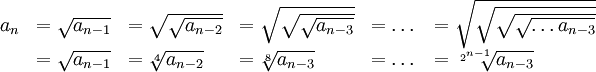 \begin{array}{l l l l l l}a_n&=\sqrt{a_{n-1}}&=\sqrt{\sqrt{a_{n-2}}}&=\sqrt{\sqrt{\sqrt{a_{n-3}}}}&=\dots&=\sqrt{\sqrt{\sqrt{\sqrt{\dots a_{n-3}}}}}\\&=\sqrt{a_{n-1}}&=\sqrt[4]{a_{n-2}}&=\sqrt[8]{a_{n-3}}&=\dots&=\sqrt[2^{n-1}]{a_{n-3}}\end{array}