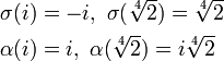 \begin{align}\sigma(i)&=-i,~\sigma(\sqrt[4]{2})=\sqrt[4]{2}\\\alpha(i)&=i,~\alpha(\sqrt[4]{2})=i\sqrt[4]{2}\end{align}