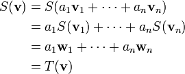 \begin{align}S(\mathbf{v})&=S(a_1\mathbf{v}_1+\cdots+a_n\mathbf{v}_n)\\&=a_1S(\mathbf{v}_1)+\cdots+a_nS(\mathbf{v}_n)\\&=a_1\mathbf{w}_1+\cdots+a_n\mathbf{w}_n\\&=T(\mathbf{v})\end{align}