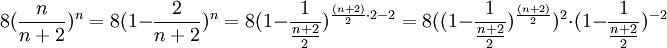8(\frac{n}{n+2})^n=8(1-\frac{2}{n+2})^n=8(1-\frac{1}{\frac{n+2}{2}})^{\frac{(n+2)}{2}\cdot 2-2}=8((1-\frac{1}{\frac{n+2}{2}})^{\frac{(n+2)}{2}})^2\cdot (1-\frac{1}{\frac{n+2}{2}})^{-2}