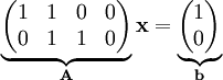 \underbrace\begin{pmatrix}1&1&0&0\\0&1&1&0\end{pmatrix}_\mathbf A\mathbf x=\underbrace\begin{pmatrix}1\\0\end{pmatrix}_\mathbf b