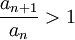 \frac{a_{n+1}}{a_n}>1