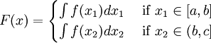 F(x)=\begin{cases}
\int f(x_{1})dx_{1} & \text{ if } x_{1}\in [a,b] \\ 
\int f(x_{2})dx_{2} & \text{ if } x_{2}\in (b,c]
\end{cases}