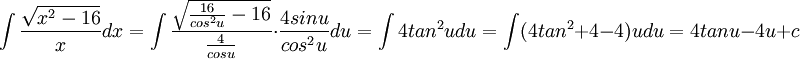 \int \frac{\sqrt{x^{2}-16}}{x}dx=\int \frac{\sqrt{\frac{16}{cos^{2}u}-16}}{\frac{4}{cosu}}\cdot \frac{4sinu}{cos^{2}u}du=\int 4tan^{2}udu=\int (4tan^{2}+4-4)udu=4tanu-4u+c