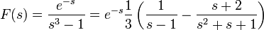 F(s)=\frac{e^{-s}}{s^3-1}=e^{-s}\frac{1}{3}\left(\frac{1}{s-1}-\frac{s+2}{s^2+s+1}\right)