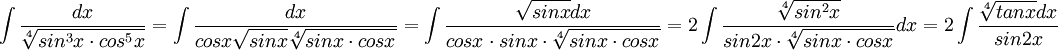 \int \frac{dx}{\sqrt[4]{sin^{3}x\cdot cos^{5}x}}=\int \frac{dx}{cosx\sqrt{sinx}\sqrt[4]{sinx\cdot cosx}}=\int \frac{\sqrt{sinx}dx}{cosx\cdot sinx \cdot \sqrt[4]{sinx\cdot cosx}}=
2\int \frac{\sqrt[4]{sin^{2}x}}{sin2x\cdot \sqrt[4]{sinx\cdot cosx}}dx=2\int \frac{\sqrt[4]{tanx}dx}{sin2x}