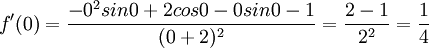 f'(0)=\frac{-0^2sin0+2cos0-0sin0-1}{(0+2)^2}=\frac{2-1}{2^2}=\frac{1}{4}