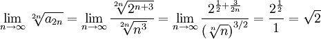 \lim_{n\to\infty}\sqrt[2n]{a_{2n}}=\lim_{n\to\infty}\frac{\sqrt[2n]{2^{n+3}}}{\sqrt[2n]{n^3}}=\lim_{n\to\infty}\frac{2^{\frac12+\frac3{2n}}}{\left(\sqrt[n]{n}\right)^{3/2}}=\frac{2^\frac12}1=\sqrt2
