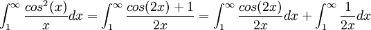 \int_1^\infty \frac{cos^2(x)}{x}dx=\int_1^\infty \frac{cos(2x)+1}{2x}=\int_1^\infty \frac{cos(2x)}{2x}dx+\int_1^\infty \frac1{2x} dx