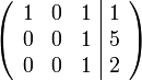 
\left( \begin{array}{ccc|c}
1 & 0 & 1 & 1 \\ 
0 & 0 & 1 & 5\\
0 & 0 & 1 & 2 
 \end{array}\right) 
