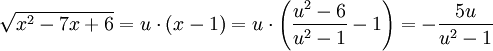 \sqrt{x^2-7x+6}=u\cdot\left ( x-1 \right )=u\cdot\left ( \frac{u^2-6}{u^2-1}-1 \right )=-\frac{5u}{u^2-1}
