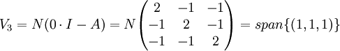V_3=N(0\cdot I - A) = N\begin{pmatrix}2 & -1 & -1 \\ -1 & 2 & -1 \\ -1 & -1 & 2\end{pmatrix}=span\{(1,1,1)\}