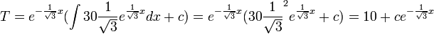 T=e^{-\frac{1}{\sqrt{3}}x}(\int 30\frac{1}{\sqrt{3}}e^{\frac{1}{\sqrt{3}}x}dx+c)=e^{-\frac{1}{\sqrt{3}}x}(30\frac{1}{\sqrt{3}}^2e^{\frac{1}{\sqrt{3}}x}+c)=10+ce^{-\frac{1}{\sqrt{3}}x}