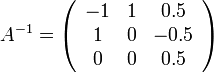 A^{-1}= 
\left(\begin{array}{ccc}
 -1 & 1 & 0.5\\
 1 & 0 & -0.5 \\
 0 & 0 & 0.5
\end{array}\right)
