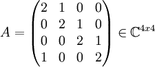 A=\begin{pmatrix}
 2&1  & 0 & 0\\ 
 0& 2 & 1 &0 \\ 
0 &  0& 2 & 1\\ 
1 & 0 & 0 & 2
\end{pmatrix}\in\mathbb{C}^{4x4}