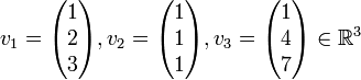 
v_1=\begin{pmatrix} 1\\ 2 \\ 3 \end{pmatrix},
v_2= \begin{pmatrix} 1\\ 1 \\ 1 \end{pmatrix},
v_3= \begin{pmatrix} 1\\ 4 \\ 7 \end{pmatrix}

\in \mathbb{R}^3
