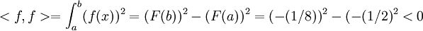 <f,f>=\int_{a}^{b}(f(x))^2=(F(b))^2-(F(a))^2=(-(1/8))^2-(-(1/2)^2<0