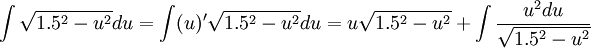 \int \sqrt{1.5^{2}-u^{2}}du=\int (u)'\sqrt{1.5^{2}-u^{2}}du=u\sqrt{1.5^{2}-u^{2}}+\int \frac{u^{2}du}{\sqrt{1.5^{2}-u^{2}}}