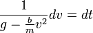 \frac{1}{g-\frac{b}{m}v^2}dv=dt