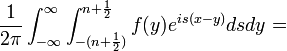 \frac{1}{2\pi}\int_{-\infty}^\infty\int_{-(n+\frac{1}{2})}^{n+\frac{1}{2}}f(y)e^{is(x-y)}dsdy =
