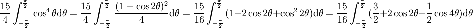 \frac{15}{4} \int_{-\frac{\pi}{2}}^{\frac{\pi}{2}} \, \cos^4\theta \mathrm{d}\theta = 
\frac{15}{4} \int_{-\frac{\pi}{2}}^{\frac{\pi}{2}} \,\frac{(1+\cos2\theta)^2}{4} \mathrm{d}\theta = 
\frac{15}{16} \int_{-\frac{\pi}{2}}^{\frac{\pi}{2}} \,(1+2\cos2\theta+ \cos^22\theta)\mathrm{d}\theta =
\frac{15}{16} \int_{-\frac{\pi}{2}}^{\frac{\pi}{2}} \,(\frac{3}{2}+2\cos2\theta+ \frac{1}{2}\cos4\theta)\mathrm{d}\theta
