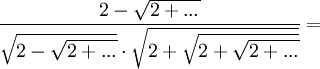 
\frac{2-\sqrt{2+...}}{\sqrt{2-\sqrt{2+...}}\cdot\sqrt{2+\sqrt{2+\sqrt{2+...}}}}=

