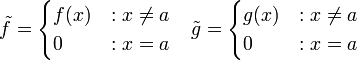 \tilde{f}=\begin{cases}f(x)&:x\ne a\\0&:x=a\end{cases}\quad\tilde{g}=\begin{cases}g(x)&:x\ne a\\0&:x=a\end{cases}