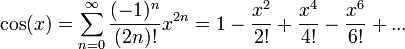 \cos(x)=\sum_{n=0}^\infty \frac{(-1)^n}{(2n)!} x^{2n} = 1-\frac{x^2}{2!}+\frac{x^4}{4!}-\frac{x^6}{6!}+...