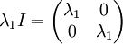 \lambda _{1} I=\begin{pmatrix}
\lambda _{1} & 0\\ 
 0& \lambda _{1} 
\end{pmatrix}
