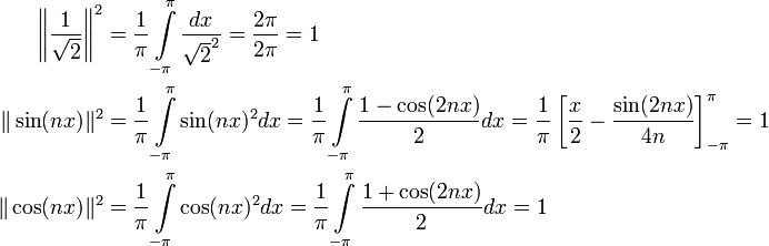 \begin{align}\left\|\frac{1}{\sqrt2}\right\|^2&=\frac{1}{\pi}\int\limits_{-\pi}^\pi\frac{dx}{\sqrt{2}^2}=\frac{2\pi}{2\pi}=1\\\|\sin(nx)\|^2&=\frac{1}{\pi}\int\limits_{-\pi}^\pi\sin(nx)^2dx=\frac{1}{\pi}\int\limits_{-\pi}^\pi\frac{1-\cos(2nx)}{2}dx=\frac{1}{\pi}\left[\frac{x}{2}-\frac{\sin(2nx)}{4n}\right]_{-\pi}^\pi=1\\\|\cos(nx)\|^2&=\frac{1}{\pi}\int\limits_{-\pi}^\pi\cos(nx)^2dx=\frac{1}{\pi}\int\limits_{-\pi}^\pi\frac{1+\cos(2nx)}{2}dx=1\end{align}