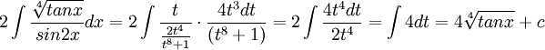 2\int \frac{\sqrt[4]{tanx}}{sin2x}dx=2\int \frac{t}{\frac{2t^{4}}{t^{8}+1}}\cdot \frac{4t^{3}dt}{(t^{8}+1)}=2\int \frac{4t^{4}dt}{2t^{4}}=\int 4dt=4\sqrt[4]{tanx}+c