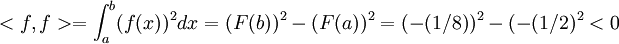 <f,f>=\int_{a}^{b}(f(x))^2dx=(F(b))^2-(F(a))^2=(-(1/8))^2-(-(1/2)^2<0