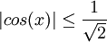 |cos(x)|\leq \frac{1}{\sqrt{2}}