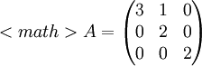 <math>A=\begin{pmatrix}
3 &1  & 0\\ 
 0& 2 &0 \\ 
 0&0  & 2
\end{pmatrix}