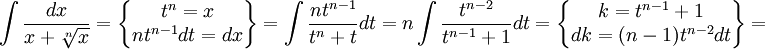 \int \frac{dx}{x+\sqrt [n]{x}}=\begin{Bmatrix}
t^{n}=x\\ 
nt^{n-1}dt=dx
\end{Bmatrix}
=\int \frac{nt^{n-1}}{t^{n}+t}dt=n\int \frac{t^{n-2}}{t^{n-1}+1}dt=
\begin{Bmatrix}
k=t^{n-1}+1\\ 
dk=(n-1)t^{n-2}dt
\end{Bmatrix}=