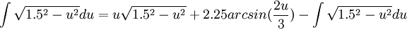 \int \sqrt{1.5^{2}-u^{2}}du=u\sqrt{1.5^{2}-u^{2}}+2.25arcsin(\frac{2u}{3})-\int \sqrt{1.5^{2}-u^{2}}du 