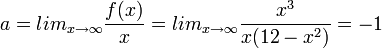 a=lim_{x\to\infty}\frac{f(x)}{x}=lim_{x\to\infty}\frac{x^{3}}{x(12-x^{2})}=-1