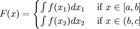 F(x)=\begin{cases}
\int f(x_{1})dx_{1} & \text{ if } x\in [a,b] \\ 
\int f(x_{2})dx_{2} & \text{ if } x\in (b,c]
\end{cases}