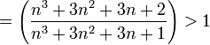 
=\left(\frac{n^3+3n^2+3n+2}{n^3+3n^2+3n+1}\right)>1
