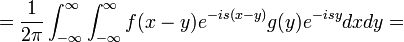 = \frac{1}{2\pi}\int_{-\infty}^\infty \int_{-\infty}^\infty f(x-y)e^{-is(x-y)}g(y)e^{-isy}dxdy =